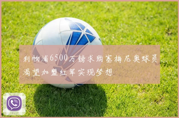 利物浦6500万镑求购塞梅尼奥球员渴望加盟红军实现梦想