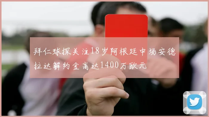 拜仁球探关注18岁阿根廷中场安德拉达解约金高达1400万欧元