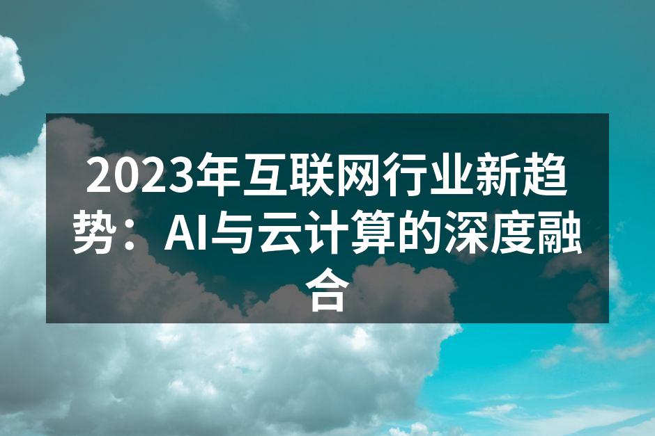 2023年互联网行业新趋势：AI与云计算