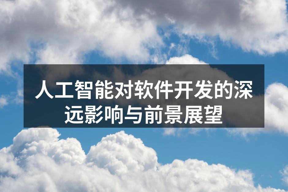 人工智能对软件开发的深远影响与前景展望